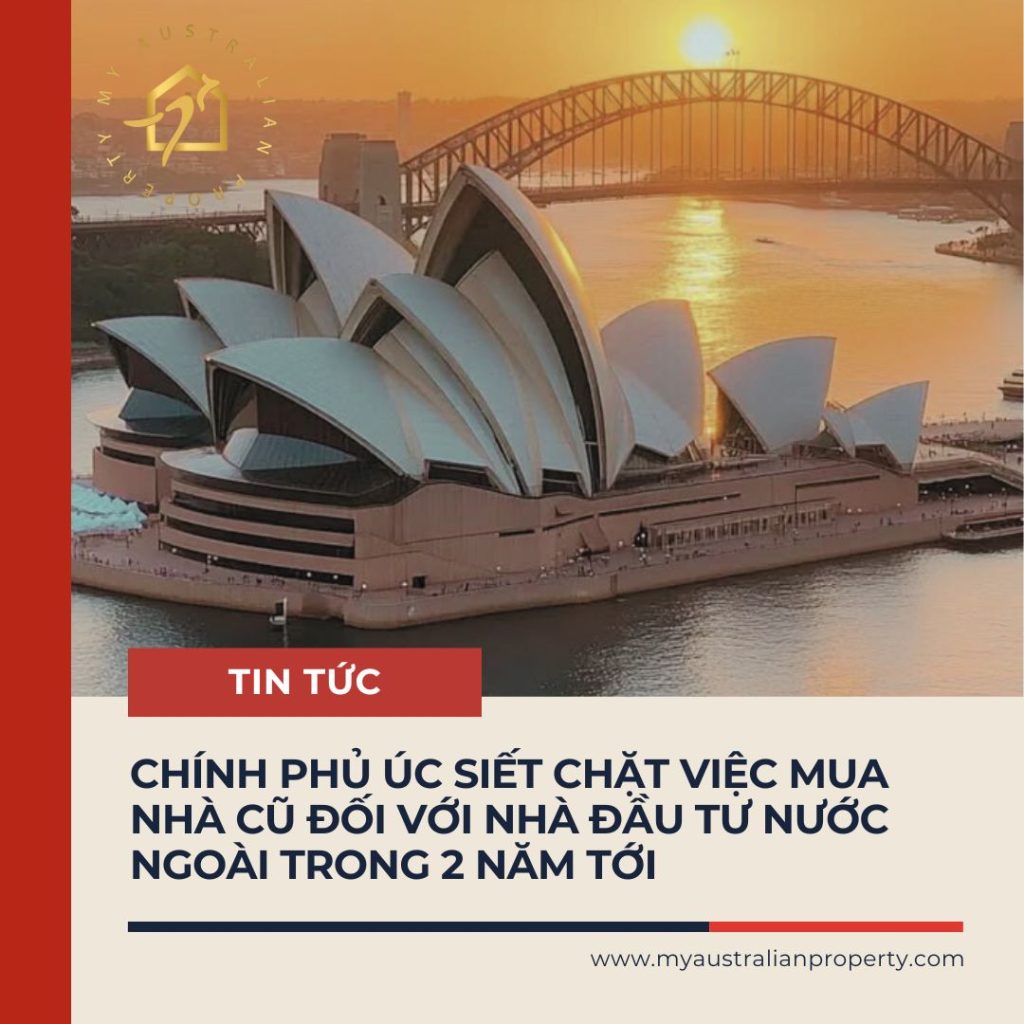 CHÍNH PHỦ ÚC SIẾT CHẶT VIỆC MUA NHÀ CŨ ĐỐI VỚI NHÀ ĐẦU TƯ NƯỚC NGOÀI TRONG 2 NĂM TỚI